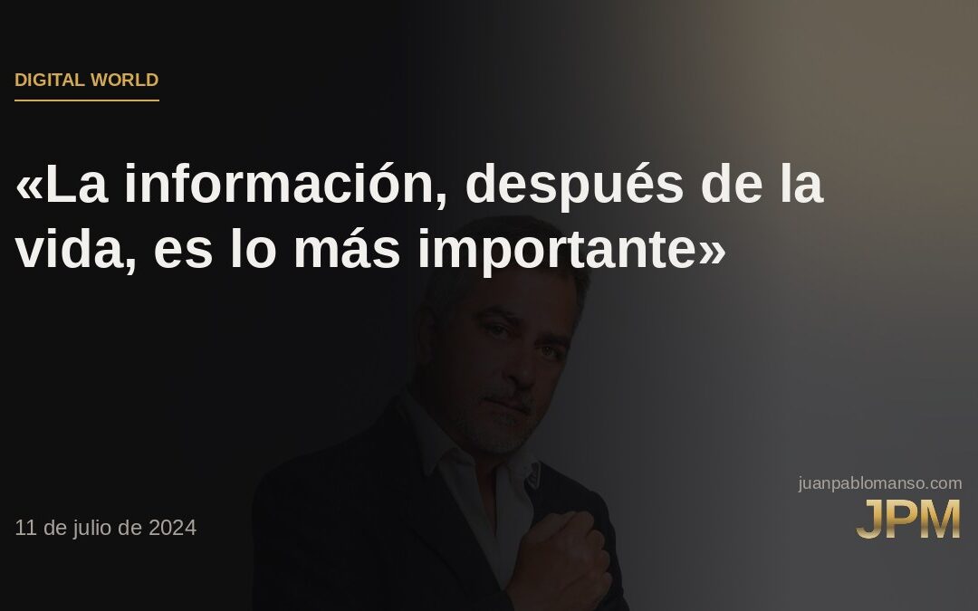 «La información, después de la vida, es lo más importante que tiene una persona»