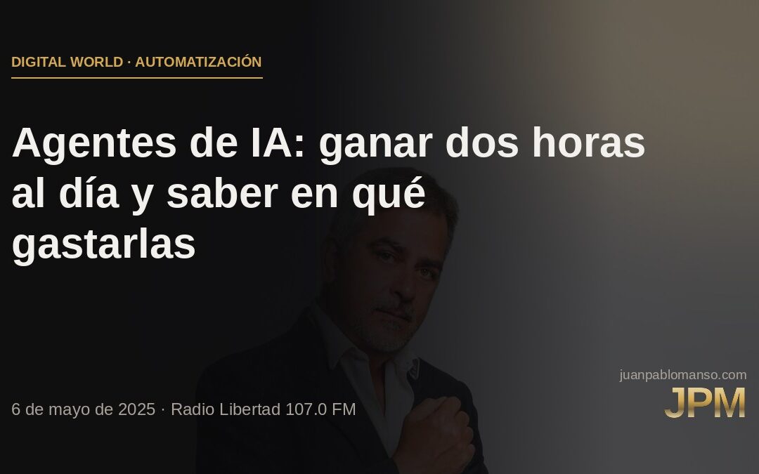 Agentes de IA: ganar dos horas al día y saber en qué gastarlas