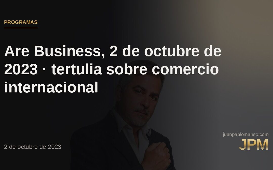 Are Business, 2 de octubre de 2023 · tertulia sobre comercio internacional