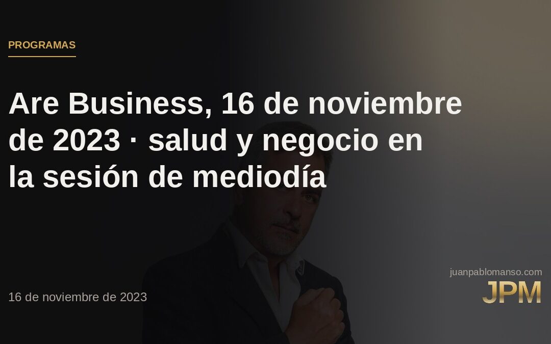 Are Business, 16 de noviembre de 2023 · salud y negocio en la sesión de mediodía