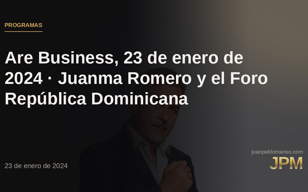 Are Business, 23 de enero de 2024 · Juanma Romero y el Foro República Dominicana